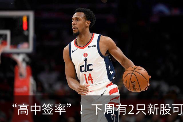 “高中签率”！下周有2只新股可申购