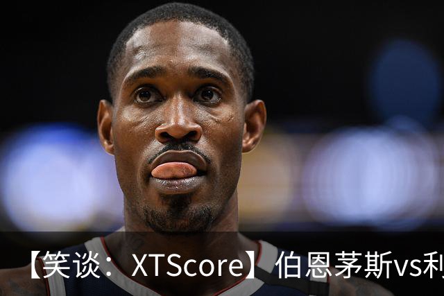 【笑谈：XTScore】伯恩茅斯vs利物浦，从结果看还不错