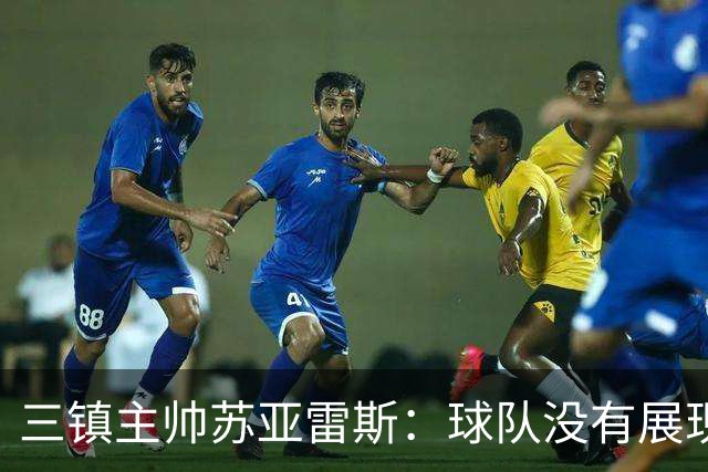 三镇主帅苏亚雷斯：球队没有展现出应有的实力，作为主教练负全责