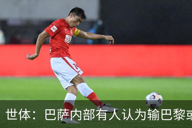 世体：巴萨内部有人认为输巴黎或会对踢国家德比有所帮助