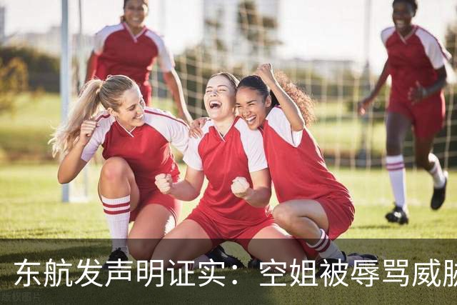 东航发声明证实：空姐被辱骂威胁脚踢，闹事旅客落地自行离开