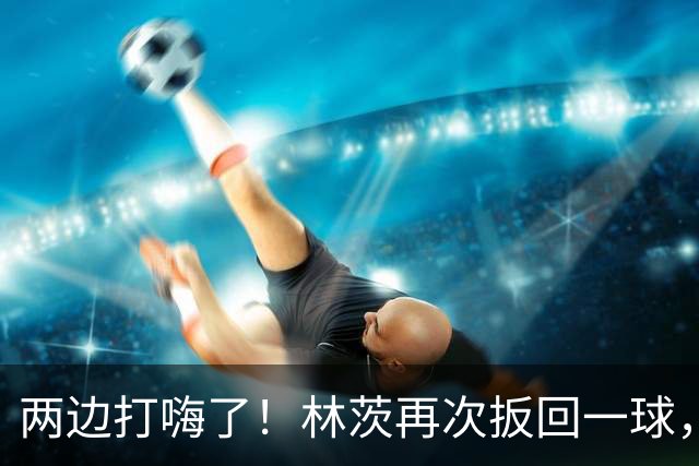 两边打嗨了！林茨再次扳回一球，利物浦仍6-2领先
