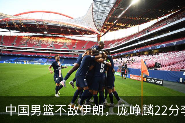 中国男篮不敌伊朗，庞峥麟22分李弘权12+4，胡明轩状态不佳正负值-15