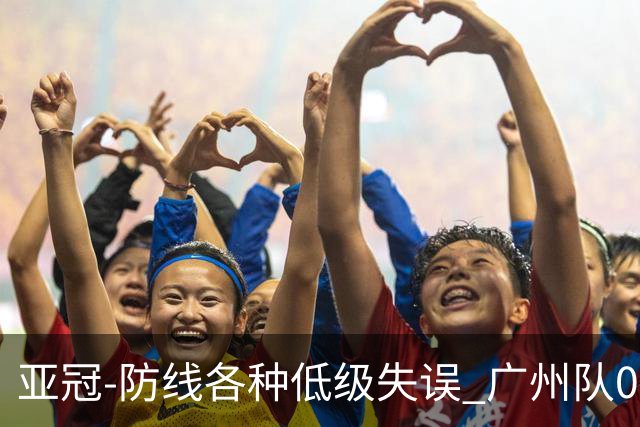 亚冠-防线各种低级失误 广州队0-5大阪樱花五连败
