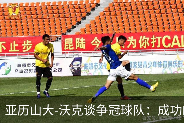 亚历山大-沃克谈争冠球队：成功的队伍都很团结 这些要从现在建立
