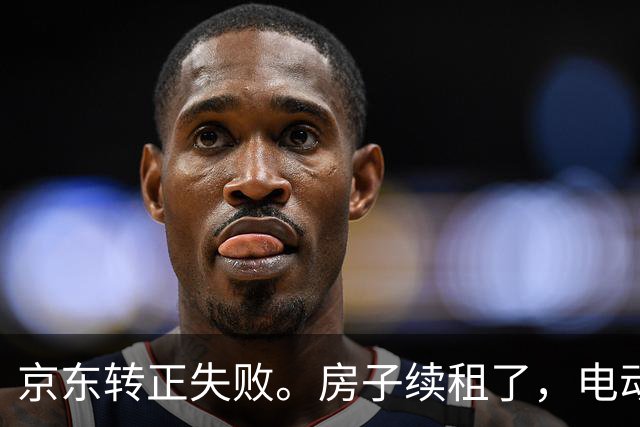 京东转正失败。房子续租了，电动车也买了，结果是个这