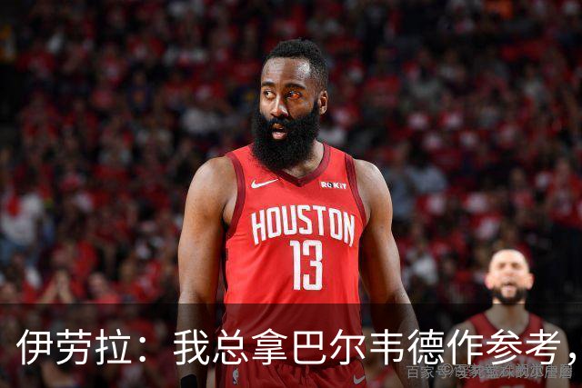 伊劳拉：我总拿巴尔韦德作参考，也在尝试借鉴他的执教方式