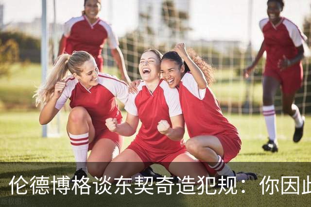 伦德博格谈东契奇造犯规：你因此觉得自己NB也太软了