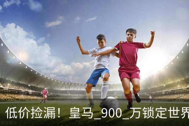 低价捡漏！皇马 900 万锁定世界级天才！穆里尼奥又挖到宝