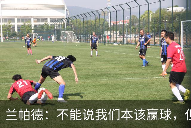 兰帕德：不能说我们本该赢球，但输球还是让我失望