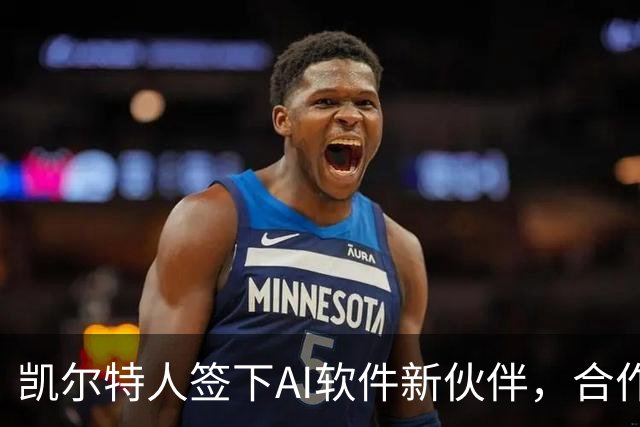 凯尔特人签下AI软件新伙伴，合作横跨2026-27赛季
