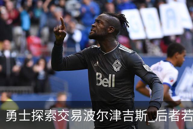 勇士探索交易波尔津吉斯 后者若无法康复可能退役