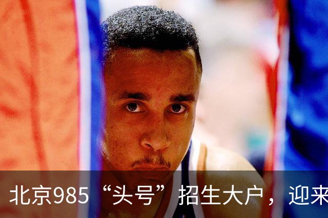 北京985“头号”招生大户，迎来新任副校长