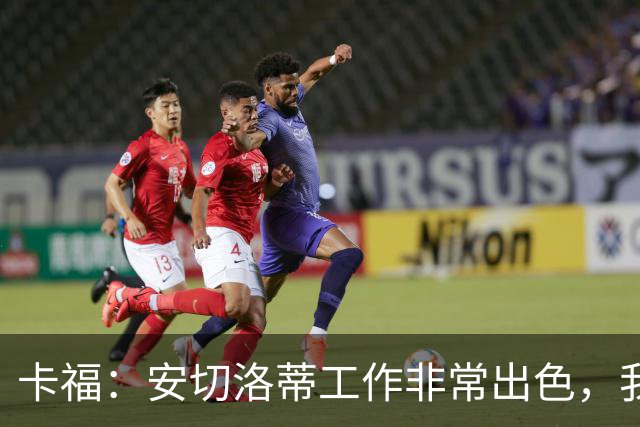 卡福：安切洛蒂工作非常出色，我们只需要信心和冷静