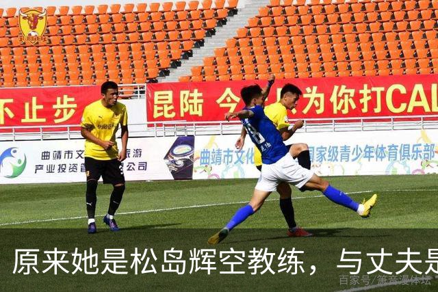原来她是松岛辉空教练，与丈夫是中国顶级球员，难怪松岛登顶世一