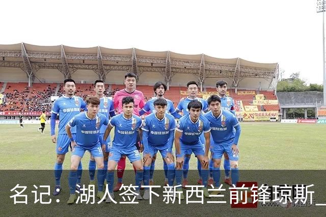 名记：湖人签下新西兰前锋琼斯 球员上赛季斩获LEBL联赛冠军+FMVP