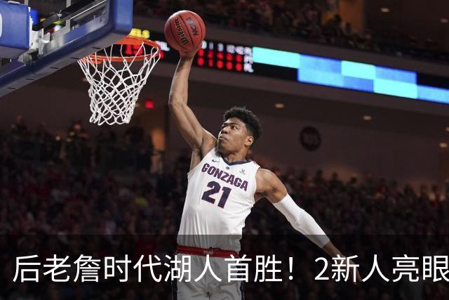后老詹时代湖人首胜！2新人亮眼1人蜕变，2短板升级+进东子舒适区