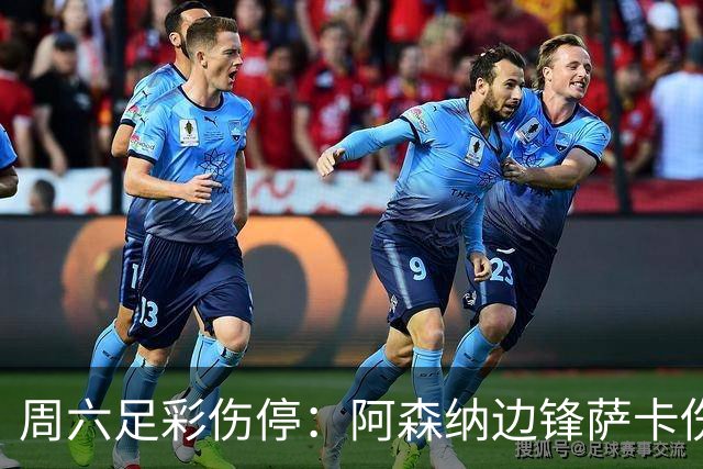 周六足彩伤停：阿森纳边锋萨卡伤缺 热刺失5主力