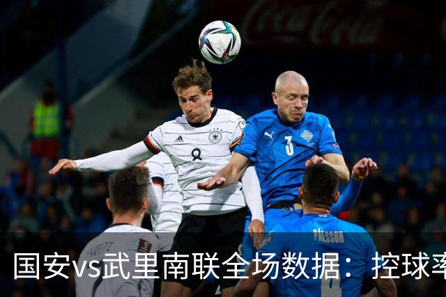 国安vs武里南联全场数据：控球率五五开，射门9-16、射正1-3