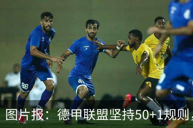图片报：德甲联盟坚持50+1规则，希望达成共识以避免诉讼