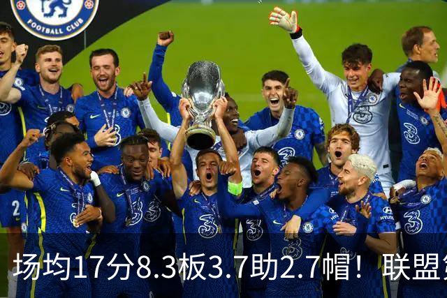 场均17分8.3板3.7助2.7帽！联盟第1！反文班亚马装甲提前上线