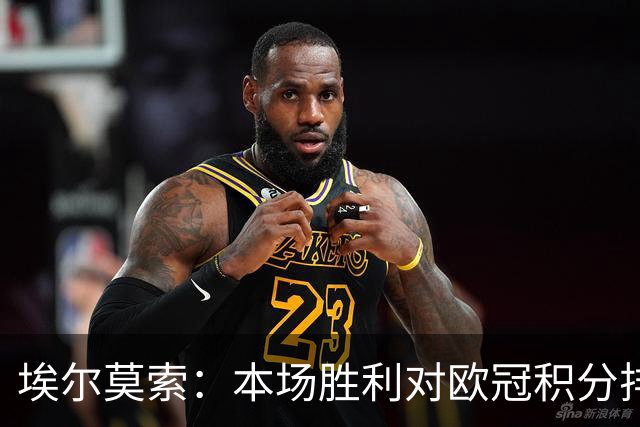 埃尔莫索：本场胜利对欧冠积分排名很关键，罗马阵容深厚足以轮换