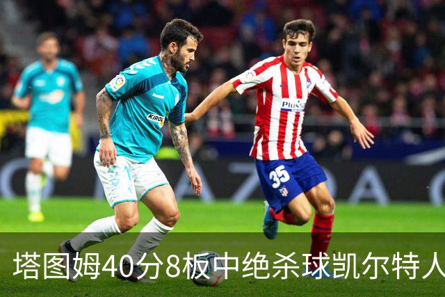 塔图姆40分8板中绝杀球凯尔特人OT破篮网3连胜，乔治20+7+7