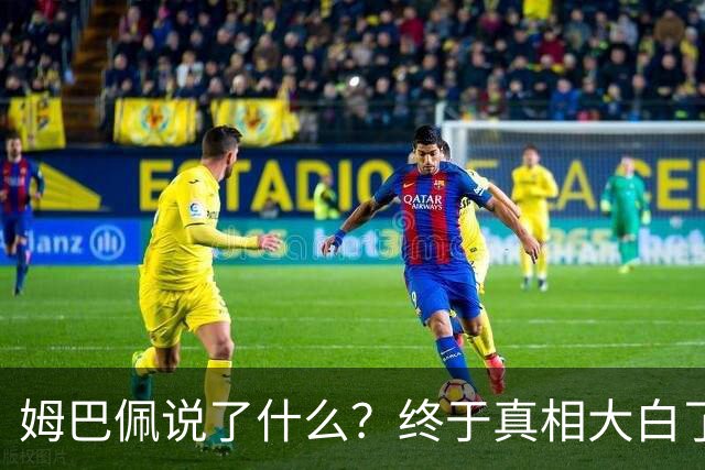 姆巴佩说了什么？终于真相大白了