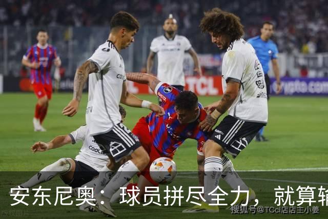安东尼奥：球员拼尽全力，就算输球也可以昂首挺胸离开球场