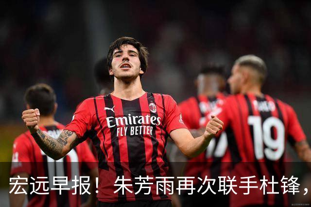 宏远早报！朱芳雨再次联手杜锋，亚帅锁定新大外，徐杰深情发声