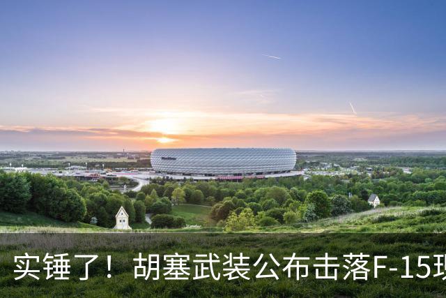 实锤了！胡塞武装公布击落F-15现场画面，显示沙特飞行员至少犯了两个致命错误