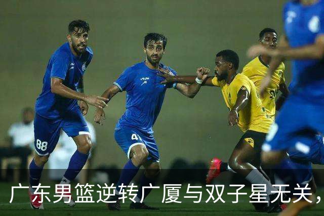 广东男篮逆转广厦与双子星无关，胡明轩徐杰集体“隐身”，十一冠王能走多远?