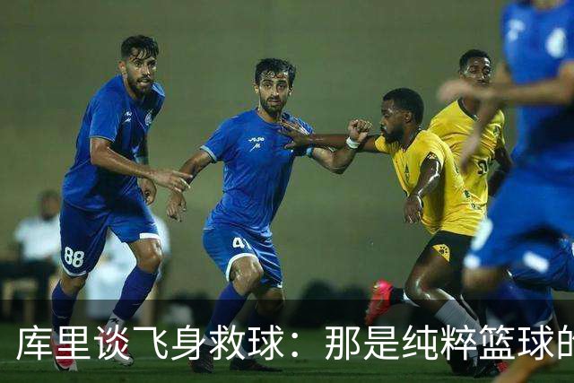 库里谈飞身救球：那是纯粹篮球的本能反应