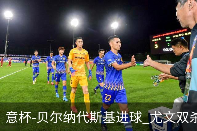 意杯-贝尔纳代斯基进球 尤文双杀佛罗伦萨进决赛