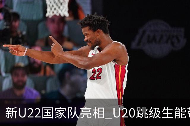 新U22国家队亮相 U20跳级生能带来什么变化？