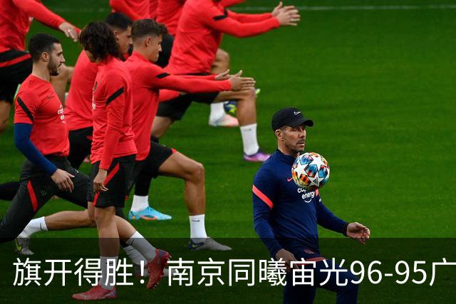 旗开得胜！南京同曦宙光96-95广东东阳光