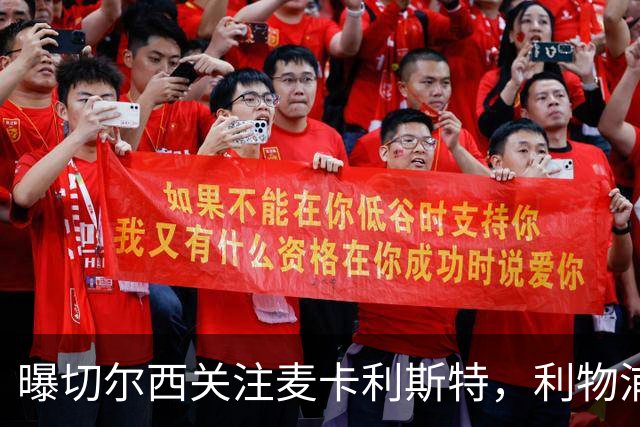 曝切尔西关注麦卡利斯特，利物浦尚未提供新合同