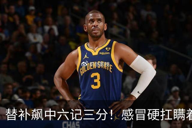替补飙中六记三分！感冒硬扛瞒着教练 赛后暗讽潘江不懂他？