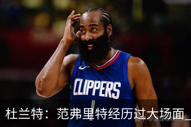 杜兰特：范弗里特经历过大场面 但我们不能把重担全压在他身上
