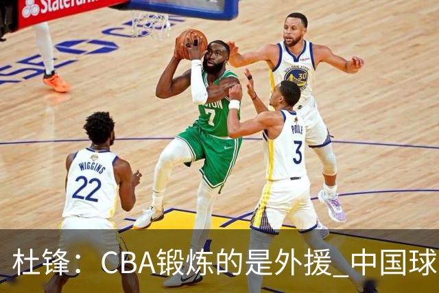 杜锋：CBA锻炼的是外援 中国球员支配球的次数太少