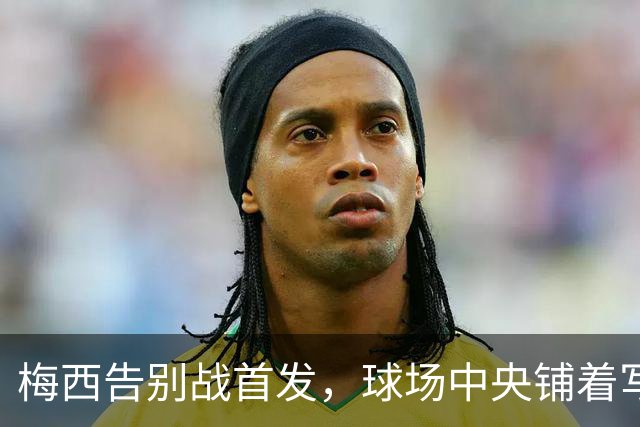 梅西告别战首发，球场中央铺着写有“Gracias”的10号球衣