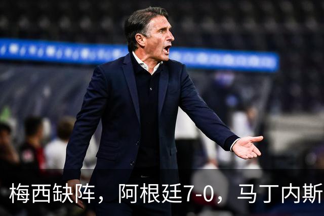 梅西缺阵，阿根廷7-0，马丁内斯被换下，全场鼓掌为告别预演