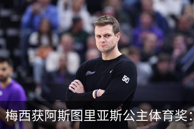梅西获阿斯图里亚斯公主体育奖：父亲恳请见证超越球技的荣誉