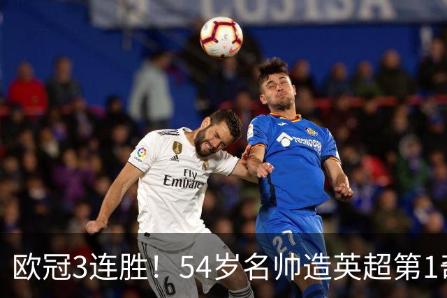 欧冠3连胜！54岁名帅造英超第1奇兵：卖6主力仍能活 1神迹仅逊皇马