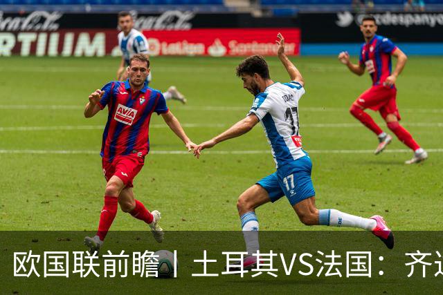 欧国联前瞻丨土耳其VS法国：齐达内能不能让姆巴佩回防