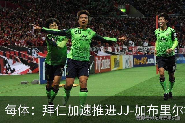 每体：拜仁加速推进JJ-加布里尔埃尔转会，球员索要7位数年薪