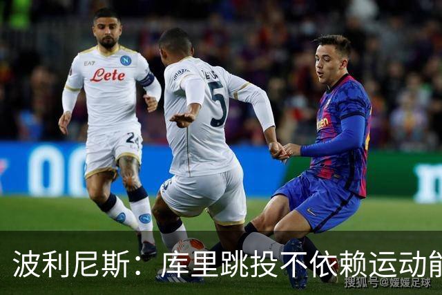 波利尼斯：库里跳投不依赖运动能力 他的投篮能力不会随年龄消退