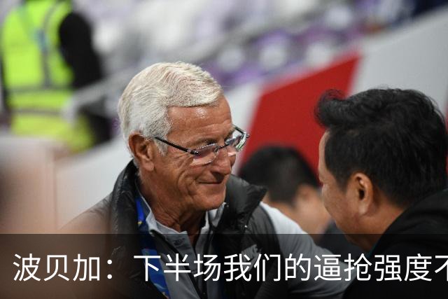 波贝加：下半场我们的逼抢强度不够，没能给对手制造麻烦
