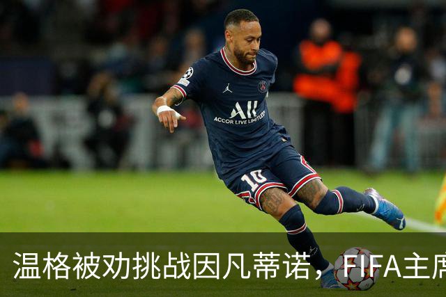 温格被劝挑战因凡蒂诺，FIFA主席要换人？