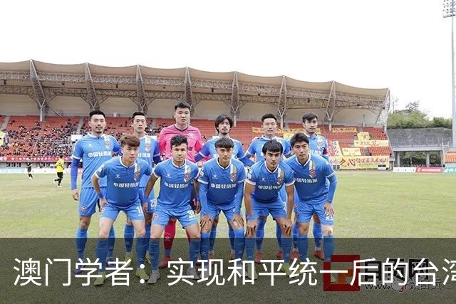 澳门学者：实现和平统一后的台湾特别行政区，自治程度将高于港澳